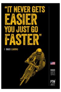 "It never gets easier, you just go faster." - Greg LeMond